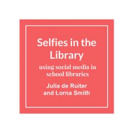 Selfies in the Library using social media in school libraries, Julia de Ruiter and Lorna Smith